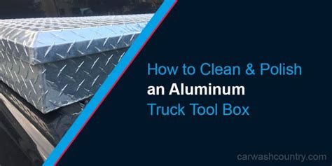 how to clean a metal tool box|cleaning aluminum truck tool boxes.